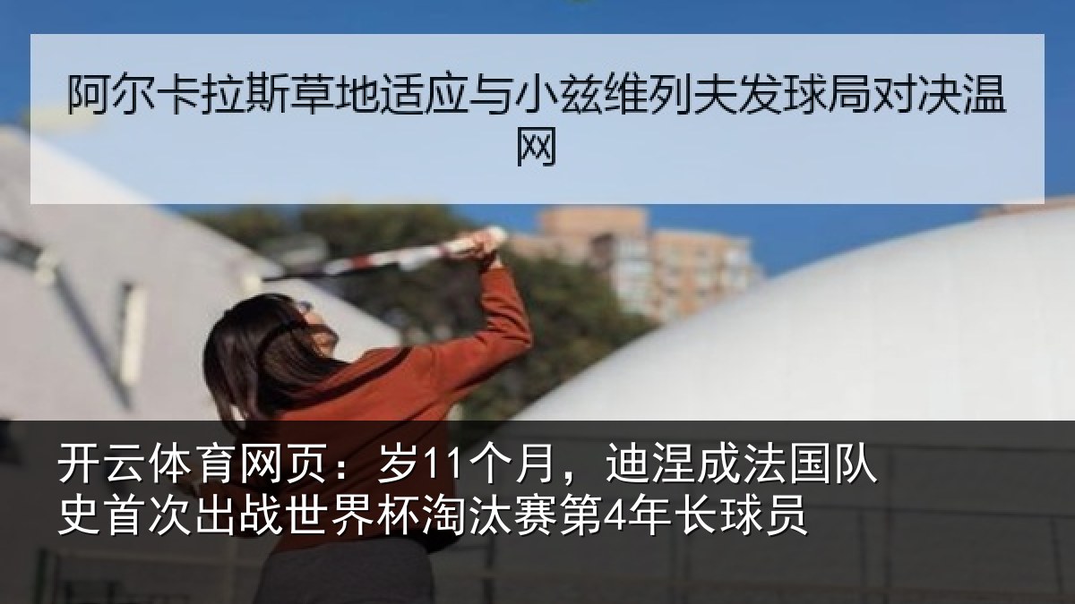 开云体育网页：岁11个月，迪涅成法国队史首次出战世界杯淘汰赛第4年长球员