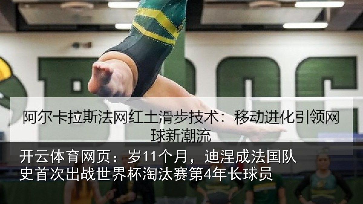 开云体育网页：岁11个月，迪涅成法国队史首次出战世界杯淘汰赛第4年长球员