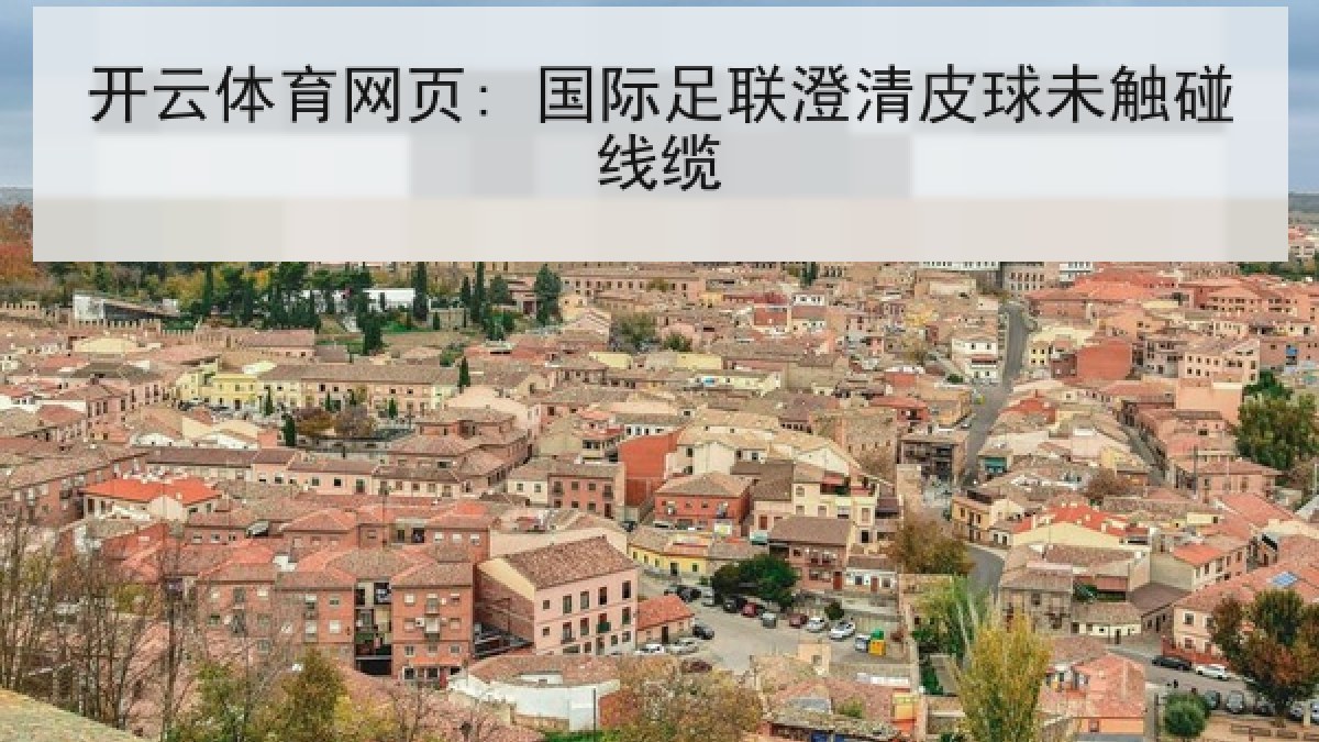 开云体育网页: 国际足联澄清皮球未触碰线缆 开云体育网页: 国际足联澄清皮球未触碰线缆