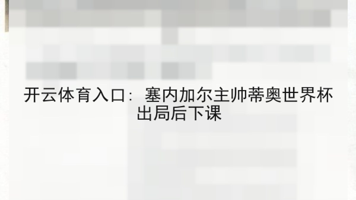 开云体育入口: 塞内加尔主帅蒂奥世界杯出局后下课 开云体育入口: 塞内加尔主帅蒂奥世界杯出局后下课